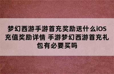 梦幻西游手游首充奖励送什么iOS充值奖励详情 手游梦幻西游首充礼包有必要买吗